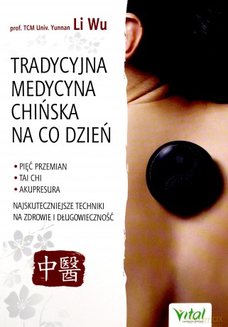 Tradycyjna medycyna chińska na co dzień. Pięć przemian tai chi, akupresura. Najskuteczniejsze techniki na zdrowie i długowieczność - Wu Li [KSIĄŻKA]