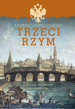 Trzeci Rzym. Z dziejów rosyjskiego nacjonalizmu - Andrzej Andrusiewicz [KSIĄŻKA]
