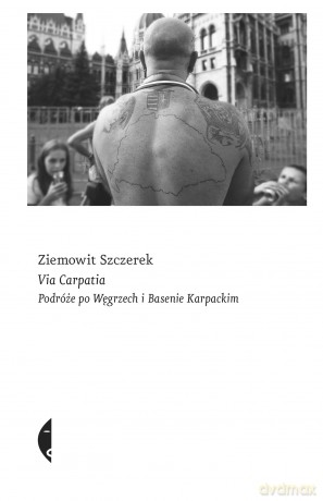Via carpatia. Podróże po Węgrzech i basenie karpackim - Ziemowit Szczerek [KSIĄŻKA]