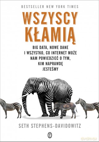 Wszyscy kłamią. Big data. Nowe dane i wszystko co internet może nam powiedzieć o tym kim naprawdę jesteśmy - Seth Stephens-Davidowitz [KSIĄŻKA]