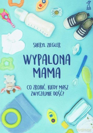 Wypalona mama. Co zrobić, kiedy masz zwyczajnie dość - Sheryl Ziegler [KSIĄŻKA]