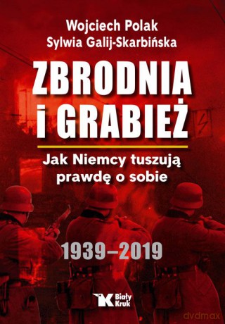 Zbrodnia i grabież. Jak Niemcy tuszują prawdę o sobie 1939-2019 - Wojciech Polak, Sylwia Galij - Skarbińska [KSIĄŻKA]