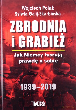 Zbrodnia i grabież. Jak Niemcy tuszują prawdę o sobie 1939-2019 - Wojciech Polak, Sylwia Galij - Skarbińska [KSIĄŻKA]