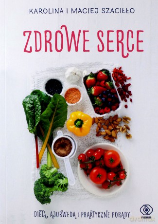 Zdrowe serce. Dieta Ajurweda i praktyczne porady - Karolina Szaciłło, Maciej Szaciłło [KSIĄŻKA]