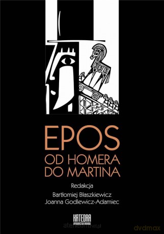 Epos: od Homera do Martina - Bartłomiej Błaszkiewicz, Joanna Godlewicz-Adamiec [KSIĄŻKA]