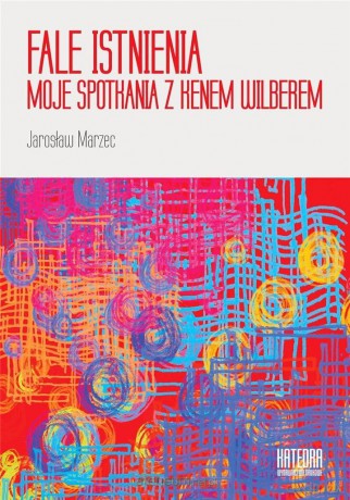 Fale istnienia. Moje spotkania z Kenem Wilberem - Jarosław Marzec [KSIĄŻKA]