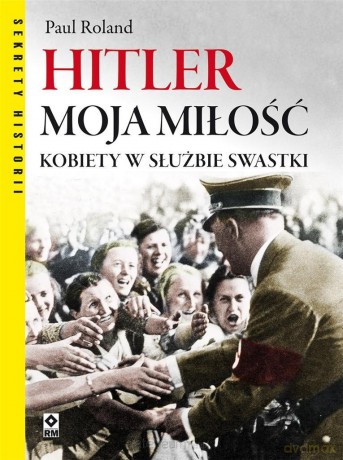 Hitler moja miłość. Kobiety w służbie swastyki - Paul Ronald [KSIĄŻKA]