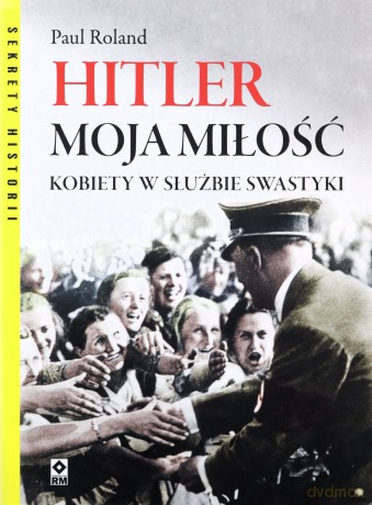 Hitler moja miłość. Kobiety w służbie swastyki - Paul Ronald [KSIĄŻKA]