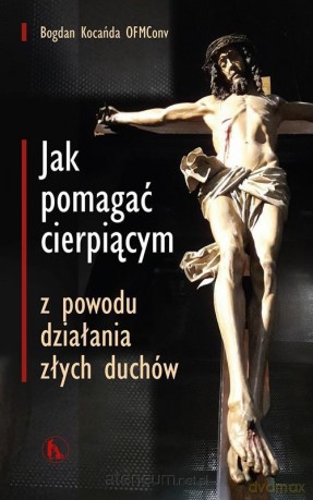 Jak pomagać cierpiącym z powodu działania złych - Bogdan Kocańda [KSIĄŻKA]