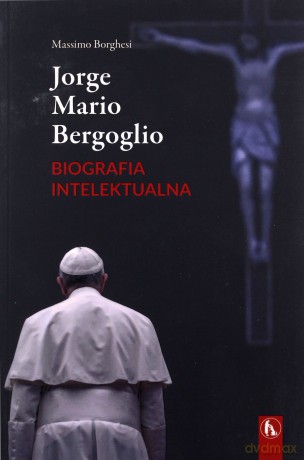 Jorge Mario Bergoglio. Biografia intelektualna - Massimo Borghesi [KSIĄŻKA]