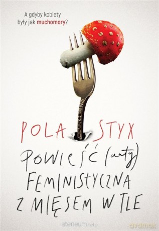Powieść (anty)feministyczna z mięsem w tle - Pola Styx [KSIĄŻKA]