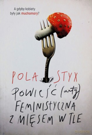Powieść (anty)feministyczna z mięsem w tle - Pola Styx [KSIĄŻKA]