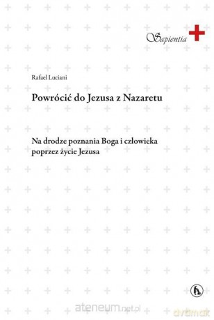 Powrócić do Jezusa z Nazaretu - Rafael Luciani [KSIĄŻKA]