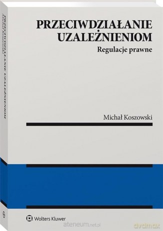 Przeciwdziałanie uzależnieniom. Regulacje prawne - Michał Koszowski [KSIĄŻKA]