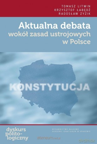 Aktualna debata wokół zasad ustrojowych w Polsce - Tomasz Litwin, Krzysztof Łabędź, Radosław Zyzik [KSIĄŻKA]