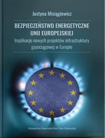 Bezpieczeństwo energetyczne Unii Europejskiej - Justyna Misiągiewicz [KSIĄŻKA]