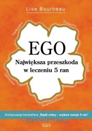 EGO. Największa przeszkoda w leczeniu 5 ran - Lise Bourbeau [KSIĄŻKA]