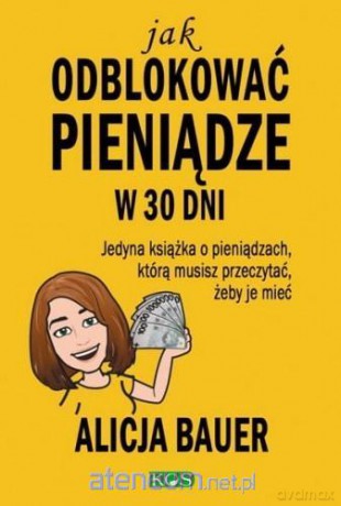 Jak odblokować pieniądze w 30 dni - Alicja Bauer [KSIĄŻKA]