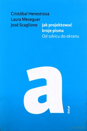 Jak projektować kroje pisma - Henestrosa Cristobal, Laura Meseguer, Scaglione Jose [KSIĄŻKA]