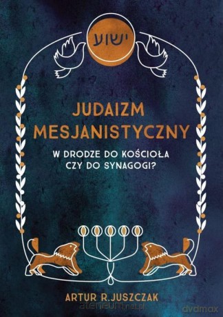 Judaizm Mesjanistyczny. W drodze do kościoła... - Artur R. Juszczak [KSIĄŻKA]