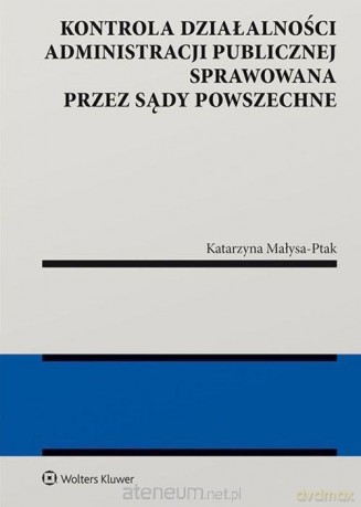 Kontrola działalności administracji publicznej sprawowana przez sądy powszechne - Katarzyna Małysa-Ptak [KSIĄŻKA]