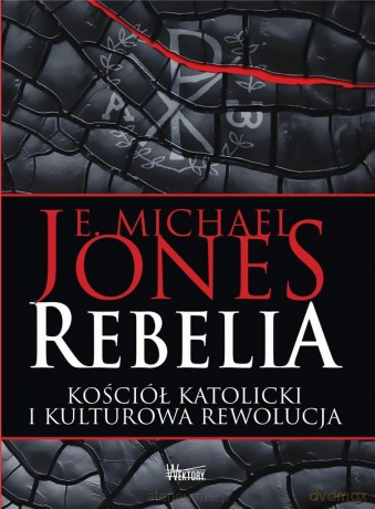 Rebelia. Kościół katolicki i kulturowa rewolucja - Jones E. Michael [KSIĄŻKA]