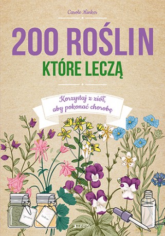 200 roślin które leczą. Korzystaj z ziół aby pokonać chorobę - Carole Minker [KSIĄŻKA]
