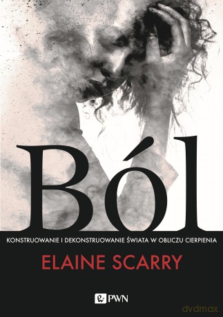 Ból. Konstruowanie i dekonstruowanie świata w obliczu cierpienia - Elaine Scarry [KSIĄŻKA]