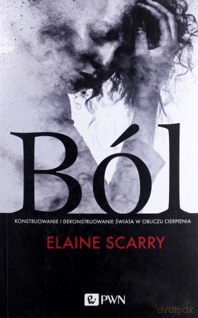 Ból. Konstruowanie i dekonstruowanie świata w obliczu cierpienia - Elaine Scarry [KSIĄŻKA]