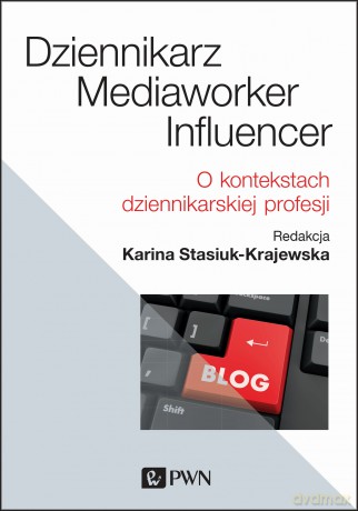 Dziennikarz, mediaworker, influencer o kontekstach dziennikarskiej profesji - Karina Stasiuk-Krajewska [KSIĄŻKA]