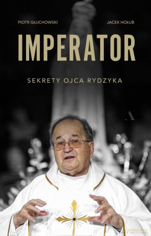 Imperator. Sekrety ojca Rydzyka - Piotr Głuchowski, Jacek Hołub [KSIĄŻKA]