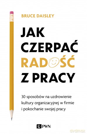 Jak czerpać radość z pracy. 30 sposobów na uzdrowienie kultury organizacyjnej w firmie i pokochanie swojej pracy - Bruce Daisley [KSIĄŻKA]