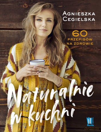 Naturalnie w kuchni. 60 przepisów na zdrowie - Agnieszka Cegielska [KSIĄŻKA]