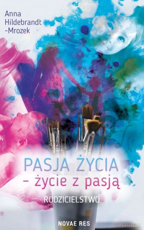 Pasja życia. Życie z pasją. Rodzicielstwo - Anna Hildebrandt-Mrozek [KSIĄŻKA]