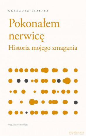 Pokonałem nerwicę. Historia mojego zmagania - Grzegorz Szaffer [KSIĄŻKA]