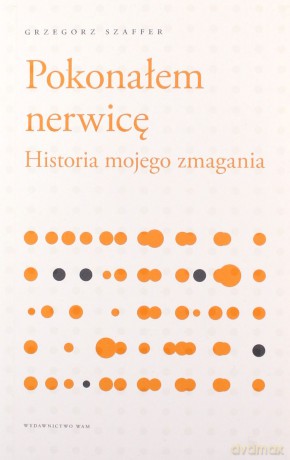 Pokonałem nerwicę. Historia mojego zmagania - Grzegorz Szaffer [KSIĄŻKA]