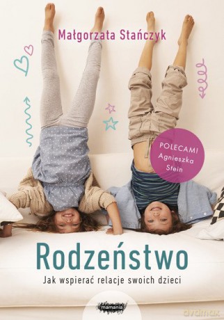 Rodzeństwo. Jak wspierać relacje swoich dzieci - Małgorzata Stańczyk [KSIĄŻKA]
