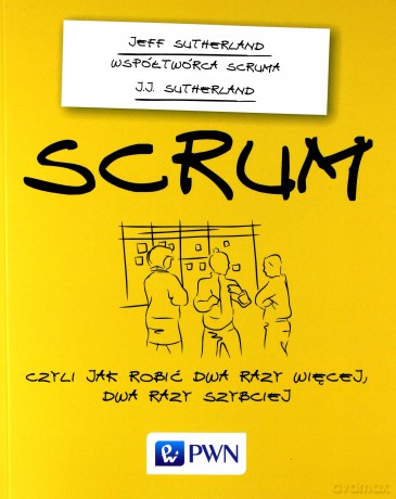 Scrum czyli jak robić dwa razy więcej, dwa razy szybciej - Jeff Sutherland [KSIĄŻKA]