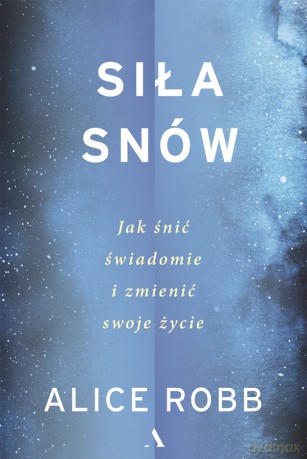 Siła snów. Jak śnić świadomie i zmienić swoje życie - Alice Robb [KSIĄŻKA]