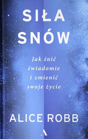 Siła snów. Jak śnić świadomie i zmienić swoje życie - Alice Robb [KSIĄŻKA]