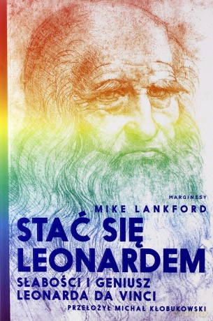 Stać się Leonardem. Słabości i geniusz Leonarda da Vinci - Mike Lankford [KSIĄŻKA]