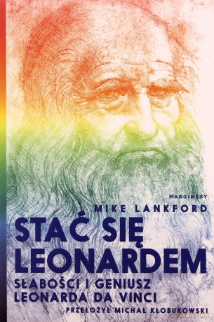 Stać się Leonardem. Słabości i geniusz Leonarda da Vinci - Mike Lankford [KSIĄŻKA]