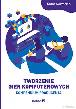 Tworzenie gier komputerowych. Kompendium producenta - Rafał Nowocień [KSIĄŻKA]