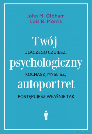 Twój psychologiczny autoportret. Dlaczego czujesz, kochasz, myślisz, postępujesz właśnie tak - John M. Oldham, Lois B. Morris [KSIĄŻKA]