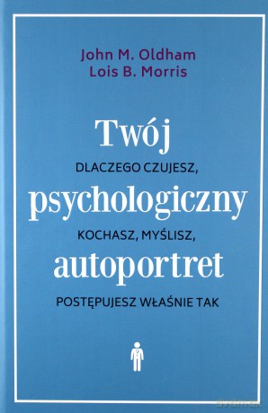 Twój psychologiczny autoportret. Dlaczego czujesz, kochasz, myślisz, postępujesz właśnie tak - John M. Oldham, Lois B. Morris [KSIĄŻKA]