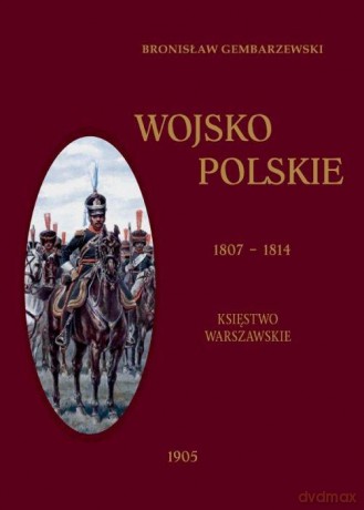 Wojsko Polskie 1807-1814 (Tom 1) Księstwo Warszawskie - Bronisław Gembarzewski [KSIĄŻKA]