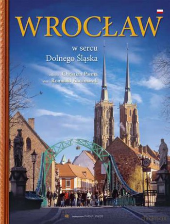 Wrocław w sercu Dolnego Śląska - Christian Parma, Romuald Kaczmarek [KSIĄŻKA]