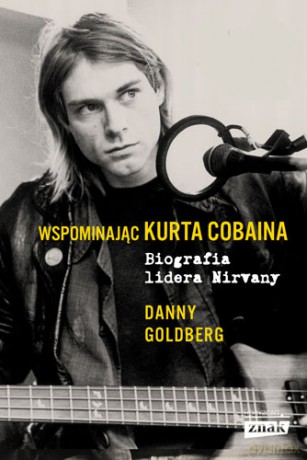 Wspominając Kurta Cobaina. Biografia lidera Nirvany - Danny Goldberg [KSIĄŻKA]