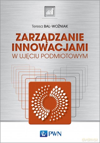 Zarządzanie innowacjami w ujęciu podmiotowym - Teresa Bal-Woźniak [KSIĄŻKA]