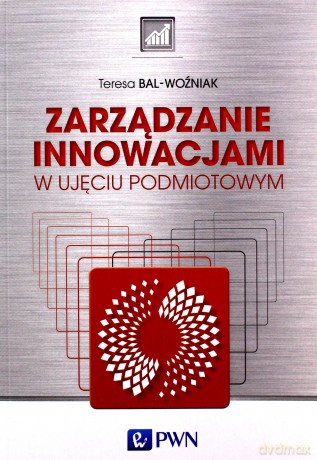 Zarządzanie innowacjami w ujęciu podmiotowym - Teresa Bal-Woźniak [KSIĄŻKA]